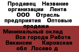 Продавец › Название организации ­ Лента, ООО › Отрасль предприятия ­ Оптовые продажи › Минимальный оклад ­ 20 000 - Все города Работа » Вакансии   . Кировская обл.,Лосево д.